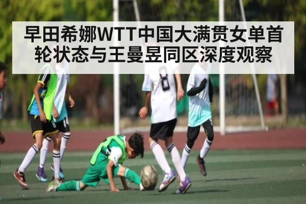 早田希娜WTT中国大满贯女单首轮状态与王曼昱同区深度观察（kaiyun）
