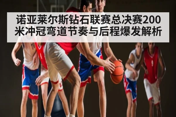 诺亚莱尔斯钻石联赛总决赛200米冲冠弯道节奏与后程爆发解析 | kaiyun