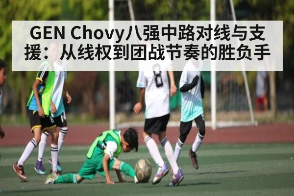 GEN Chovy八强中路对线与支援：从线权到团战节奏的胜负手 | kaiyun