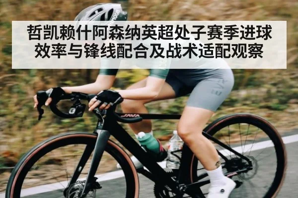 哲凯赖什阿森纳英超处子赛季进球效率与锋线配合及战术适配观察 | kaiyun