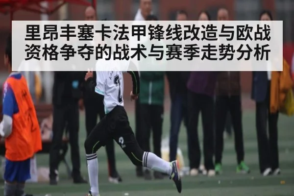 里昂丰塞卡法甲锋线改造与欧战资格争夺的战术与赛季走势分析 | kaiyun