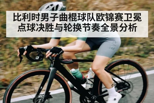 比利时男子曲棍球队欧锦赛卫冕点球决胜与轮换节奏全景分析 | kaiyun